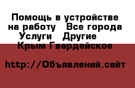 Помощь в устройстве на работу - Все города Услуги » Другие   . Крым,Гвардейское